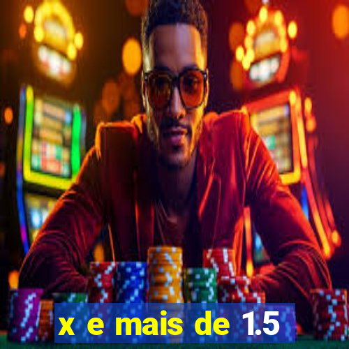 x e mais de 1.5